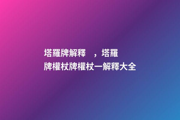 塔羅牌解釋，塔羅牌權杖牌權杖一解釋大全
